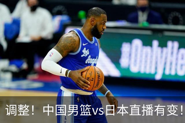 调整！中国男篮vs日本直播有变！CCTV5不直播，晋级面临五重压力